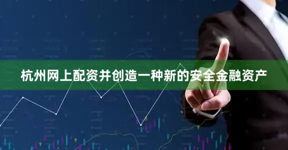 杭州网上配资并创造一种新的安全金融资产