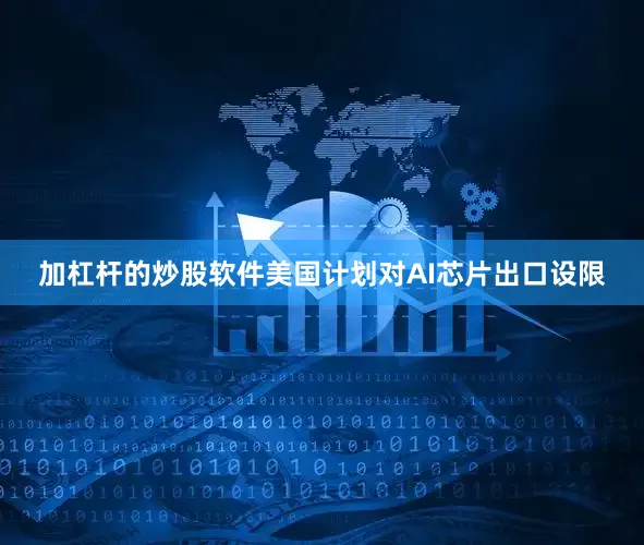 加杠杆的炒股软件美国计划对AI芯片出口设限