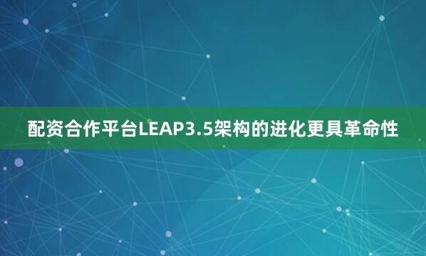 配资合作平台LEAP3.5架构的进化更具革命性