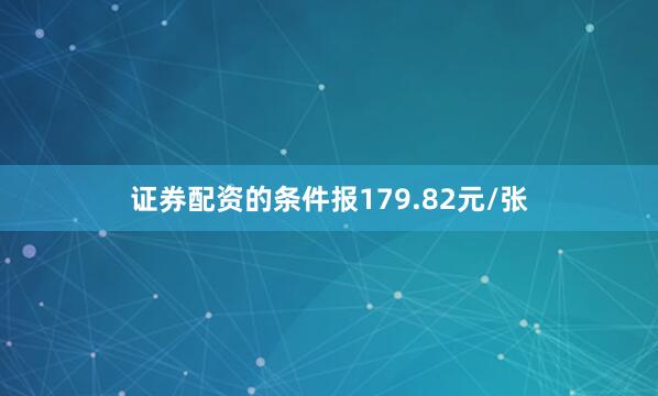 证券配资的条件报179.82元/张