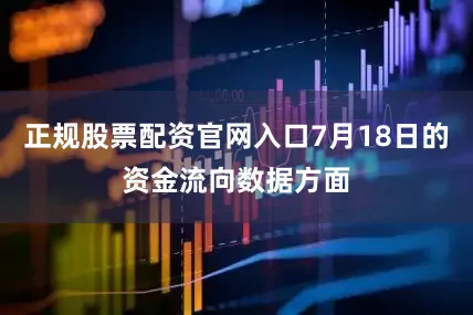正规股票配资官网入口7月18日的资金流向数据方面