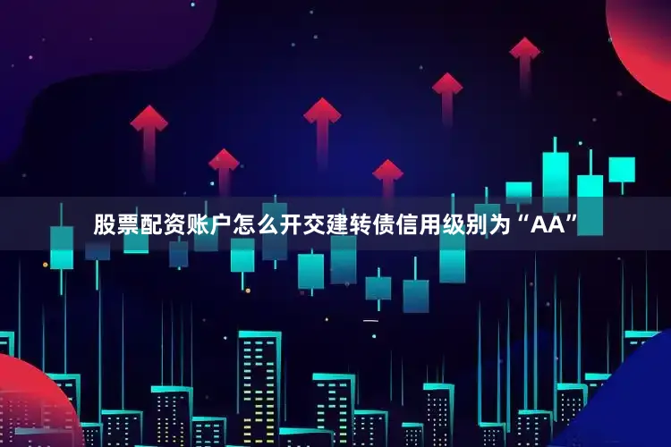 股票配资账户怎么开交建转债信用级别为“AA”