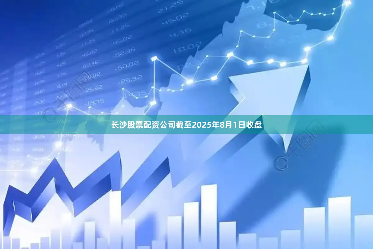 长沙股票配资公司截至2025年8月1日收盘