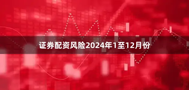 证券配资风险2024年1至12月份