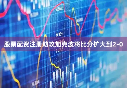 股票配资注册助攻加克波将比分扩大到2-0