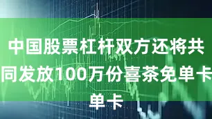 中国股票杠杆双方还将共同发放100万份喜茶免单卡