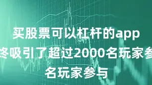 买股票可以杠杆的app最终吸引了超过2000名玩家参与