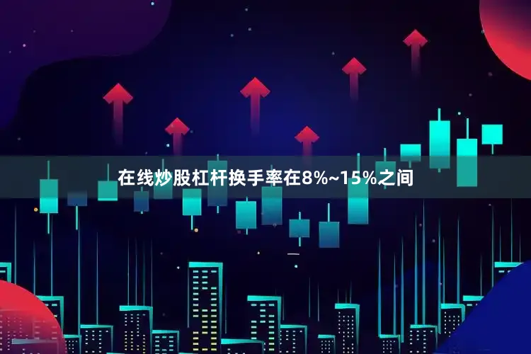 在线炒股杠杆换手率在8%~15%之间