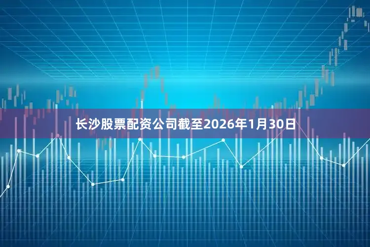 长沙股票配资公司截至2026年1月30日