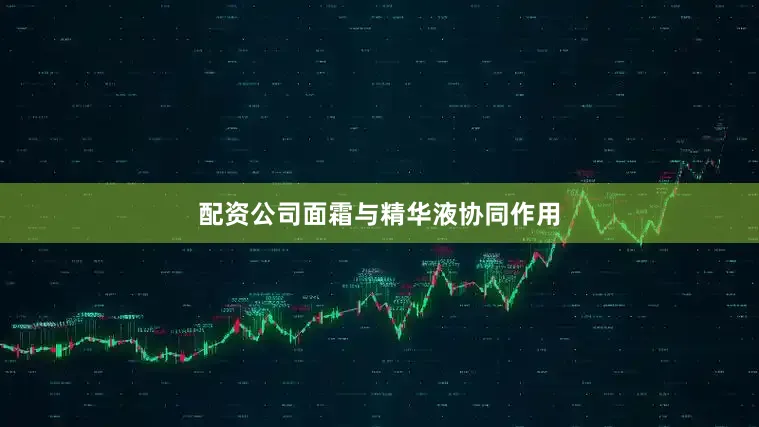 配资公司面霜与精华液协同作用