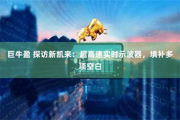 巨牛盈 探访新凯来：超高速实时示波器，填补多项空白