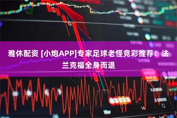 雅休配资 [小炮APP]专家足球老怪竞彩推荐：法兰克福全身而退