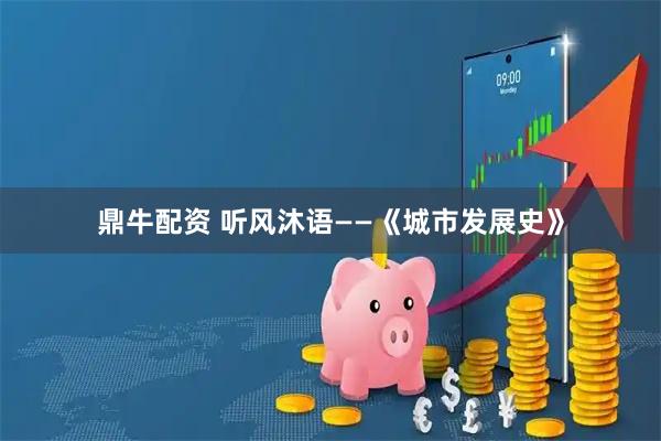 鼎牛配资 听风沐语——《城市发展史》