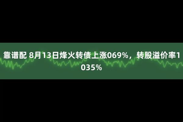 靠谱配 8月13日烽火转债上涨069%,转股溢价率1035%