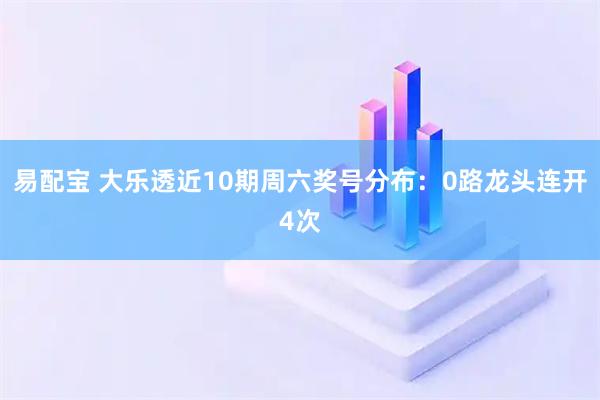 易配宝 大乐透近10期周六奖号分布：0路龙头连开4次