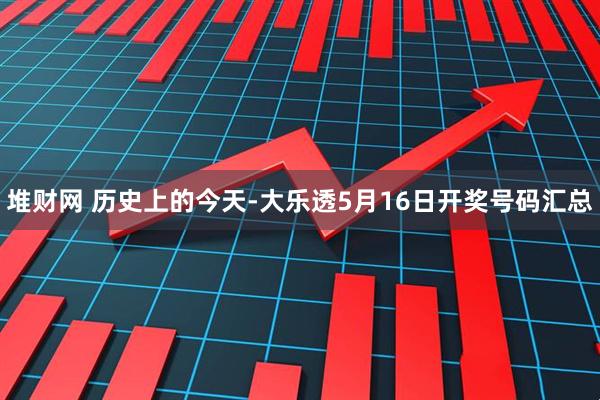 堆财网 历史上的今天-大乐透5月16日开奖号码汇总