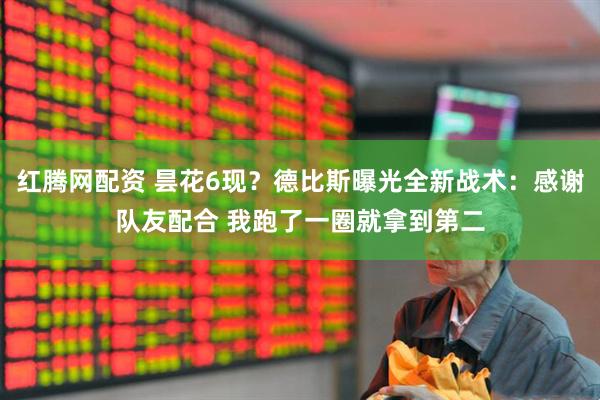 红腾网配资 昙花6现？德比斯曝光全新战术：感谢队友配合 我跑了一圈就拿到第二