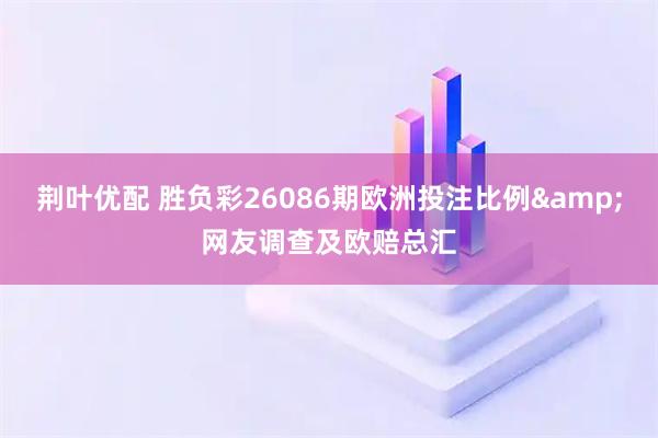 荆叶优配 胜负彩26086期欧洲投注比例&网友调查及欧赔总汇