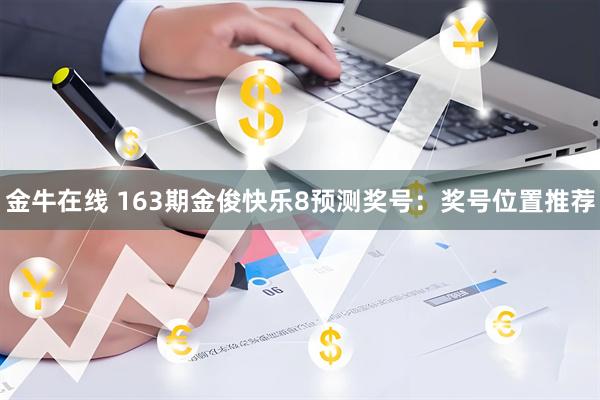 金牛在线 163期金俊快乐8预测奖号：奖号位置推荐