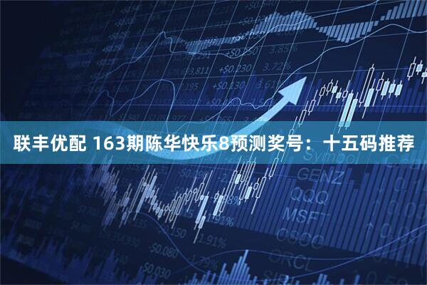 联丰优配 163期陈华快乐8预测奖号:十五码推荐