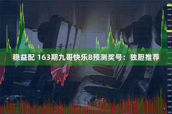稳益配 163期九哥快乐8预测奖号：独胆推荐